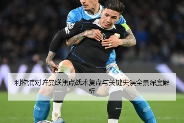 利物浦对阵曼联焦点战术复盘与关键失误全景深度解析
