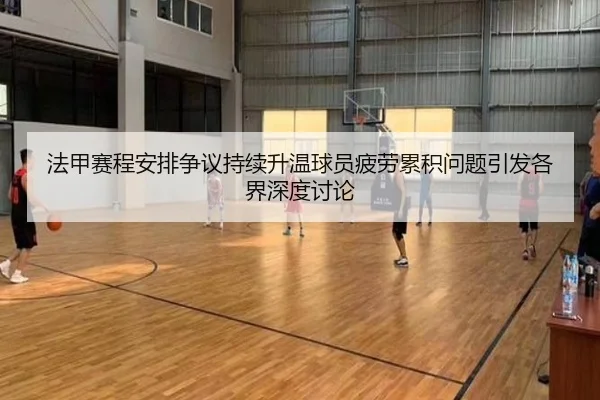 法甲赛程安排争议持续升温球员疲劳累积问题引发各界深度讨论