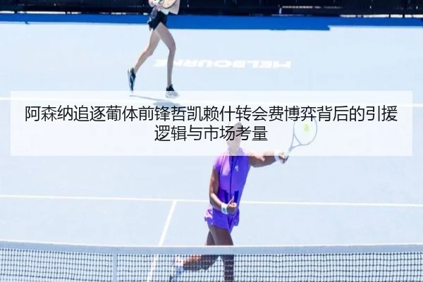 阿森纳追逐葡体前锋哲凯赖什转会费博弈背后的引援逻辑与市场考量