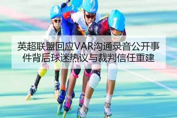 英超联盟回应VAR沟通录音公开事件背后球迷热议与裁判信任重建