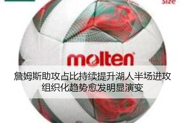 詹姆斯助攻占比持续提升湖人半场进攻组织化趋势愈发明显演变